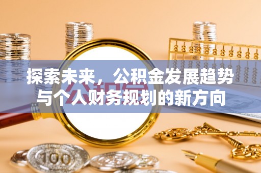 南阳探索未来，公积金发展趋势与个人财务规划的新方向