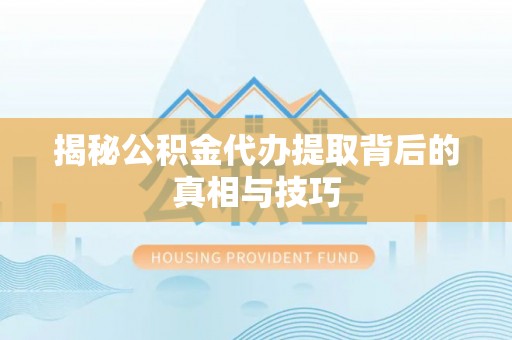 南阳揭秘公积金代办提取背后的真相与技巧
