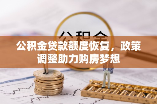 南阳公积金贷款额度恢复，政策调整助力购房梦想