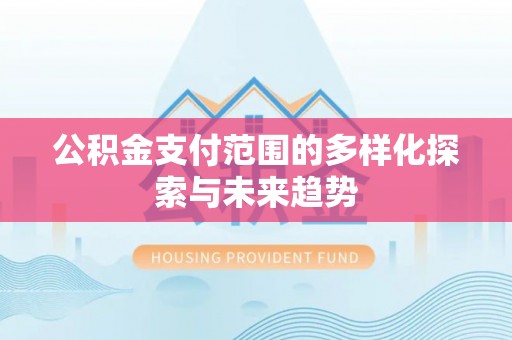 南阳公积金支付范围的多样化探索与未来趋势