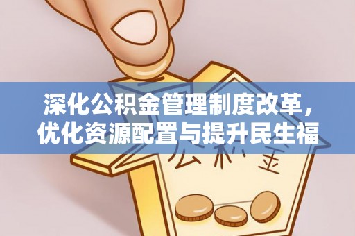 南阳深化公积金管理制度改革，优化资源配置与提升民生福祉