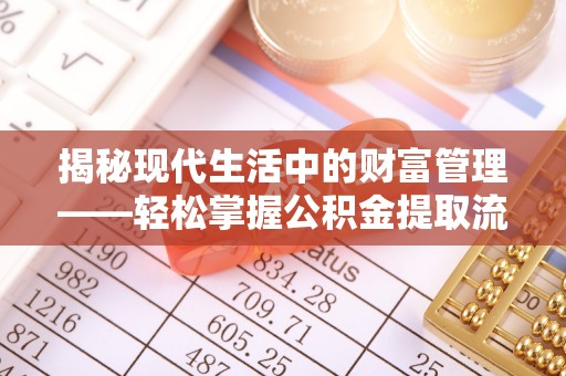 南阳揭秘现代生活中的财富管理——轻松掌握公积金提取流程的艺术