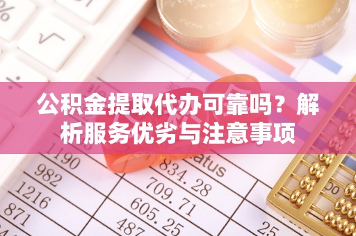 南阳公积金提取代办可靠吗？解析服务优劣与注意事项