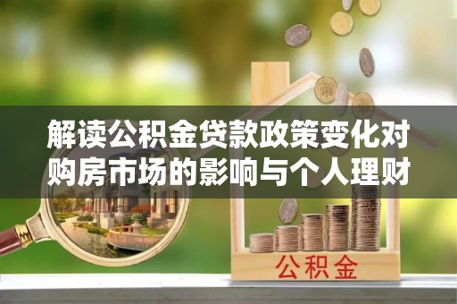 南阳解读公积金贷款政策变化对购房市场的影响与个人理财规划的启示