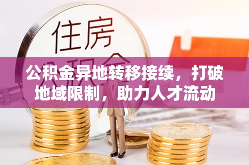 南阳公积金异地转移接续，打破地域限制，助力人才流动