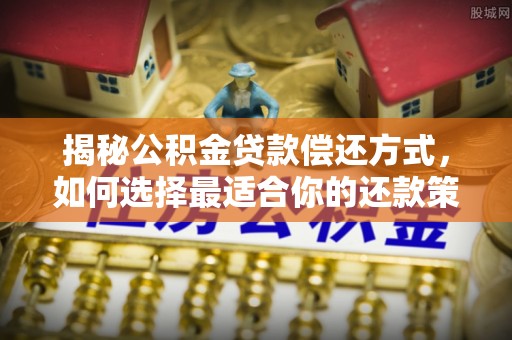 南阳揭秘公积金贷款偿还方式，如何选择最适合你的还款策略