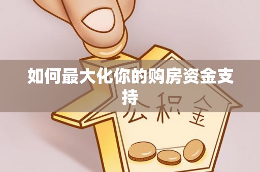 南阳如何最大化你的购房资金支持