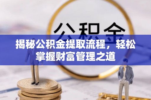 南阳揭秘公积金提取流程，轻松掌握财富管理之道