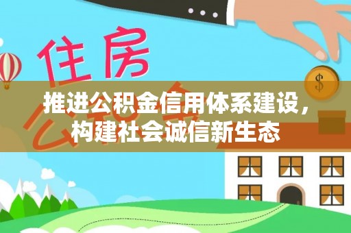 南阳推进公积金信用体系建设，构建社会诚信新生态