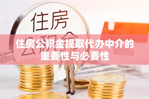 南阳住房公积金提取代办中介的重要性与必要性