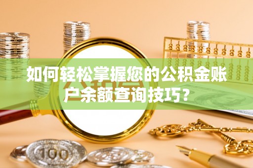 南阳如何轻松掌握您的公积金账户余额查询技巧？