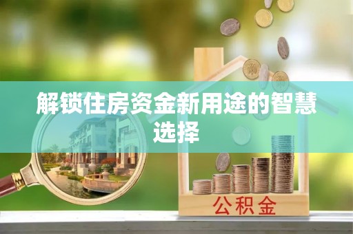 南阳解锁住房资金新用途的智慧选择