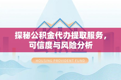 南阳探秘公积金代办提取服务，可信度与风险分析