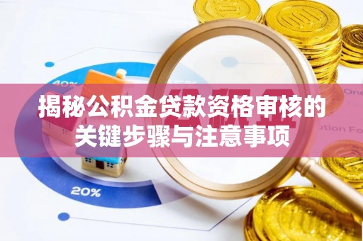 南阳揭秘公积金贷款资格审核的关键步骤与注意事项