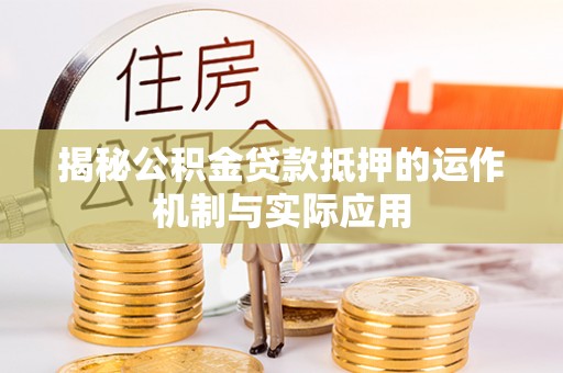 南阳揭秘公积金贷款抵押的运作机制与实际应用