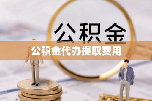 南阳公积金代办提取费用