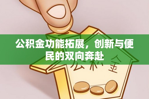 南阳公积金功能拓展，创新与便民的双向奔赴