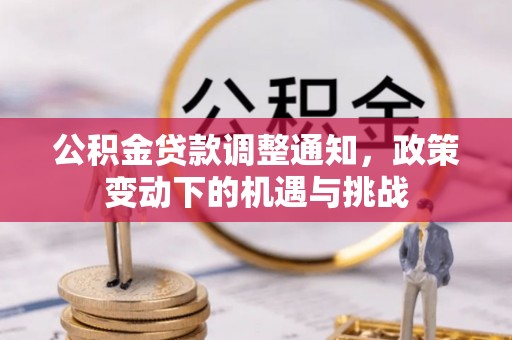 南阳公积金贷款调整通知，政策变动下的机遇与挑战