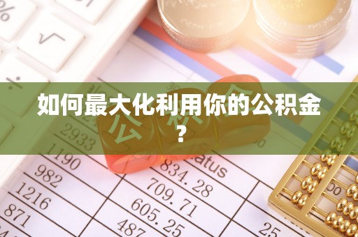 南阳如何最大化利用你的公积金？