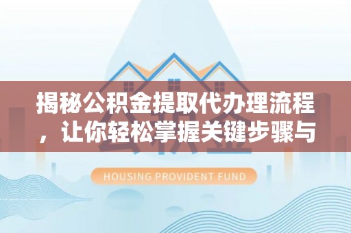 南阳揭秘公积金提取代办理流程，让你轻松掌握关键步骤与注意事项