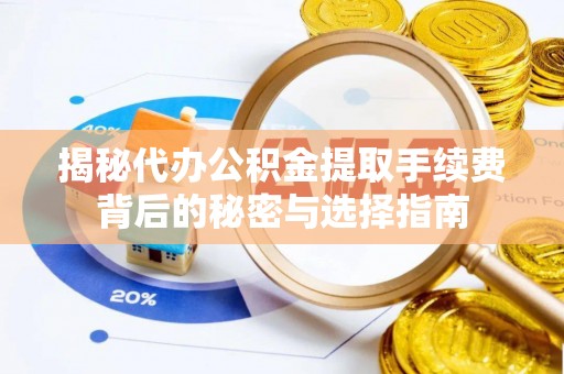 南阳揭秘代办公积金提取手续费背后的秘密与选择指南