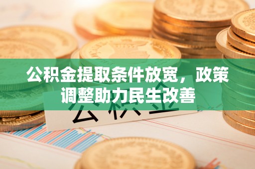 南阳公积金提取条件放宽，政策调整助力民生改善
