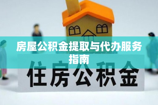 南阳房屋公积金提取与代办服务指南