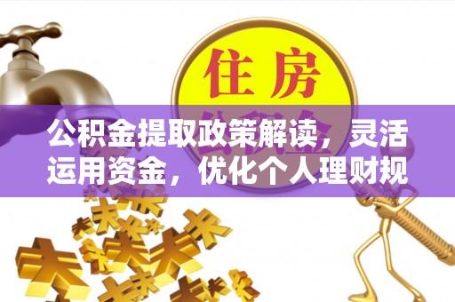 南阳公积金提取政策解读，灵活运用资金，优化个人理财规划