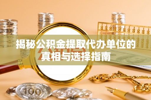 南阳揭秘公积金提取代办单位的真相与选择指南