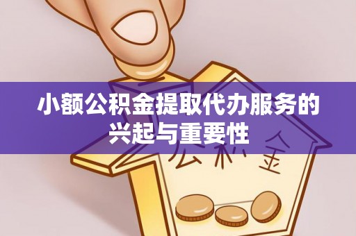 南阳小额公积金提取代办服务的兴起与重要性
