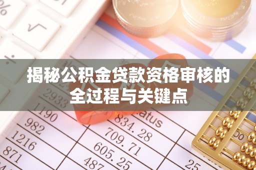 南阳揭秘公积金贷款资格审核的全过程与关键点