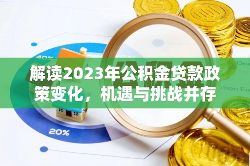 南阳解读2023年公积金贷款政策变化，机遇与挑战并存