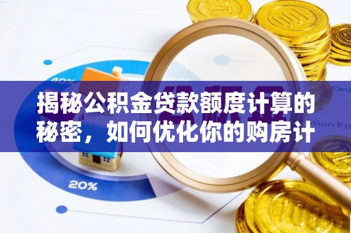 南阳揭秘公积金贷款额度计算的秘密，如何优化你的购房计划？