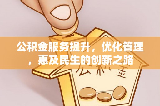 南阳公积金服务提升，优化管理，惠及民生的创新之路