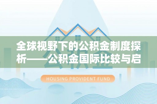 南阳全球视野下的公积金制度探析——公积金国际比较与启示