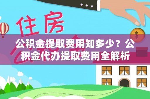 南阳公积金提取费用知多少？公积金代办提取费用全解析