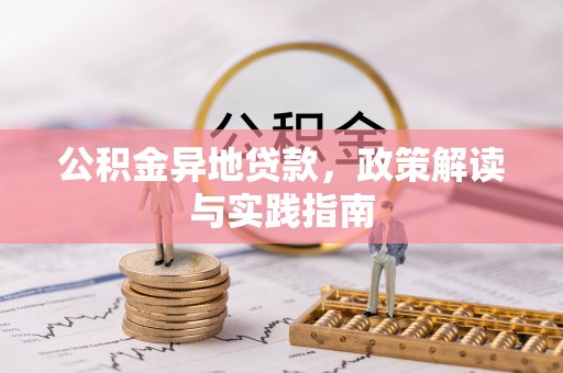 南阳公积金异地贷款，政策解读与实践指南