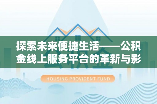 南阳探索未来便捷生活——公积金线上服务平台的革新与影响