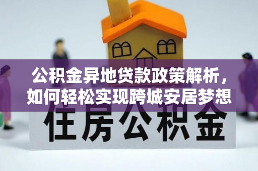南阳公积金异地贷款政策解析，如何轻松实现跨城安居梦想