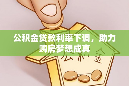 南阳公积金贷款利率下调，助力购房梦想成真