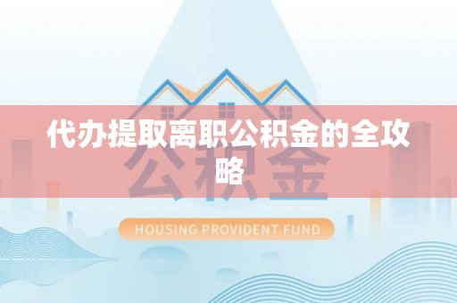 南阳代办提取离职公积金的全攻略
