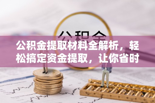 南阳公积金提取材料全解析，轻松搞定资金提取，让你省时又省心