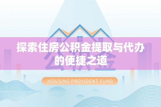 南阳探索住房公积金提取与代办的便捷之道