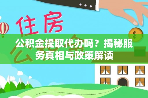 南阳公积金提取代办吗？揭秘服务真相与政策解读