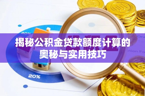 南阳揭秘公积金贷款额度计算的奥秘与实用技巧
