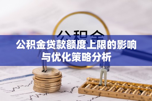 南阳公积金贷款额度上限的影响与优化策略分析