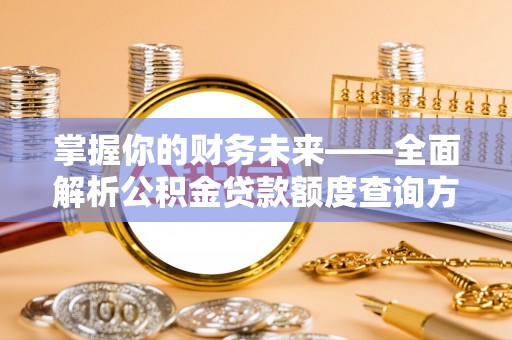 南阳掌握你的财务未来——全面解析公积金贷款额度查询方法