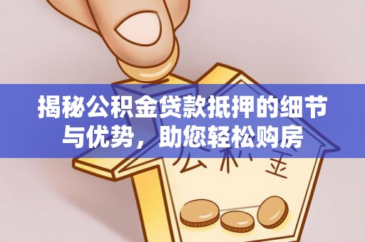 南阳揭秘公积金贷款抵押的细节与优势，助您轻松购房