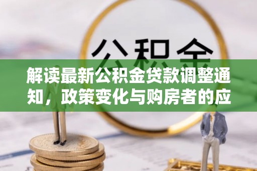 南阳解读最新公积金贷款调整通知，政策变化与购房者的应对策略