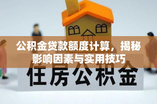 南阳公积金贷款额度计算，揭秘影响因素与实用技巧